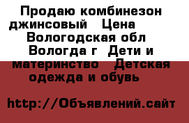 Продаю комбинезон джинсовый › Цена ­ 400 - Вологодская обл., Вологда г. Дети и материнство » Детская одежда и обувь   